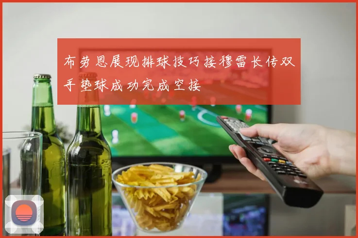 布劳恩展现排球技巧接穆雷长传双手垫球成功完成空接