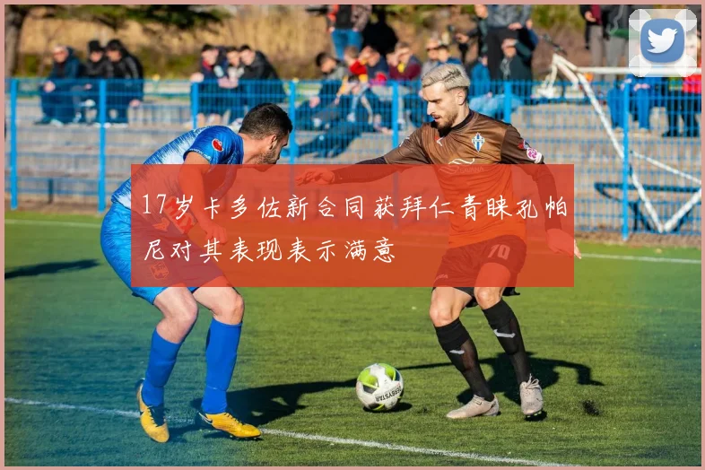 17岁卡多佐新合同获拜仁青睐孔帕尼对其表现表示满意