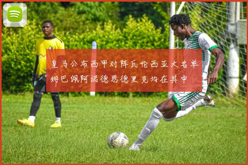 皇马公布西甲对阵瓦伦西亚大名单姆巴佩阿诺德恩德里克均在其中