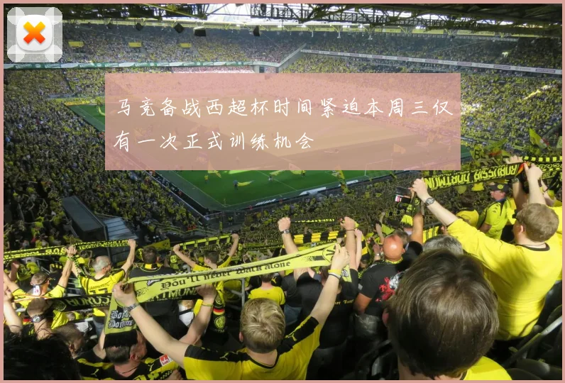 马竞备战西超杯时间紧迫本周三仅有一次正式训练机会