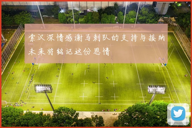 索汉深情感谢马刺队的支持与接纳未来将铭记这份恩情