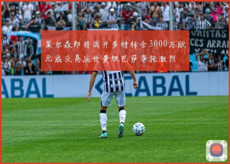莱尔森即将离开多特转会3000万欧元成交易底价曼联巴萨争抢激烈