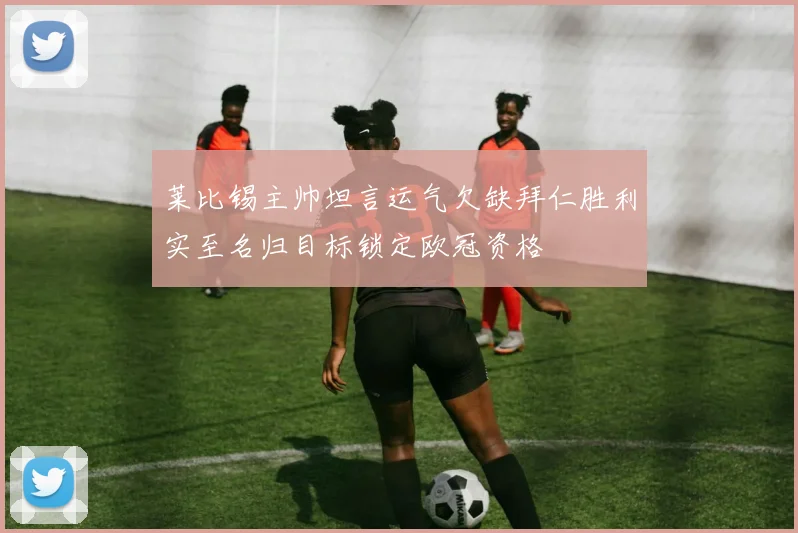 莱比锡主帅坦言运气欠缺拜仁胜利实至名归目标锁定欧冠资格