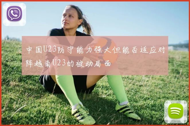 中国U23防守能力强大但能否适应对阵越南U23的被动局面