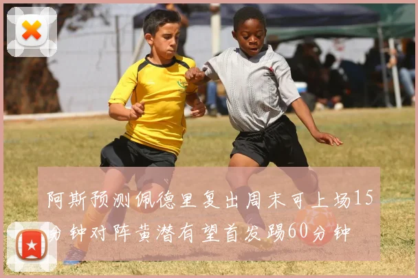 阿斯预测佩德里复出周末可上场15分钟对阵黄潜有望首发踢60分钟