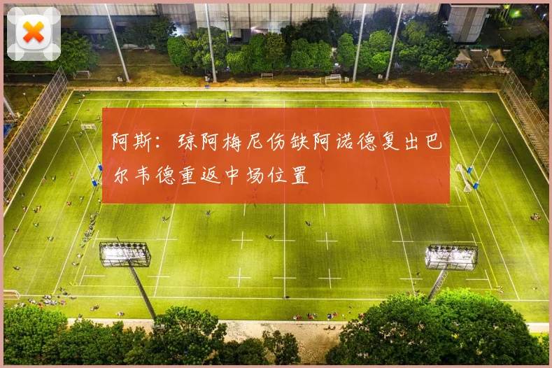 阿斯：琼阿梅尼伤缺阿诺德复出巴尔韦德重返中场位置